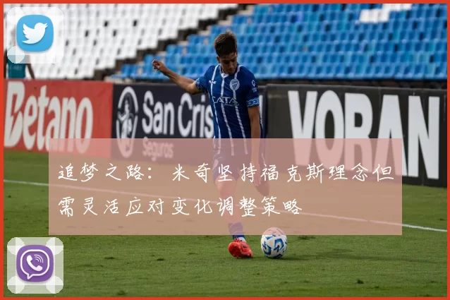 追梦之路：米奇坚持福克斯理念但需灵活应对变化调整策略
