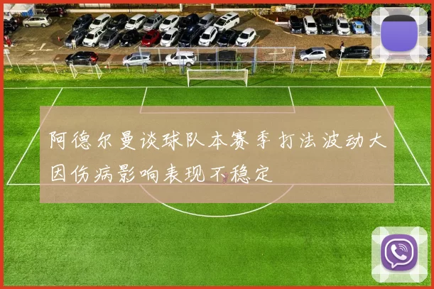阿德尔曼谈球队本赛季打法波动大因伤病影响表现不稳定