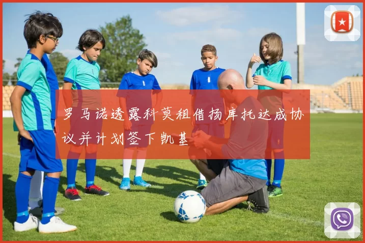 罗马诺透露科莫租借扬库托达成协议并计划签下凯基
